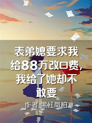 表弟媳要求我给88万改口费，我给了她却不敢要