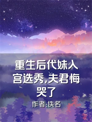重生后代妹入宫选秀，夫君悔哭了