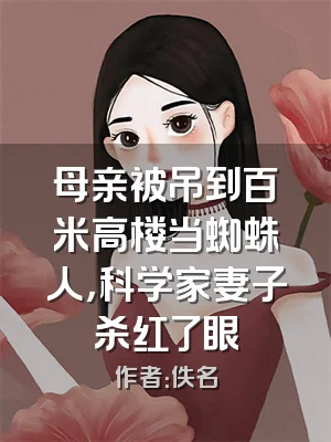 母亲被吊到百米高楼当蜘蛛人，科学家妻子杀红了眼