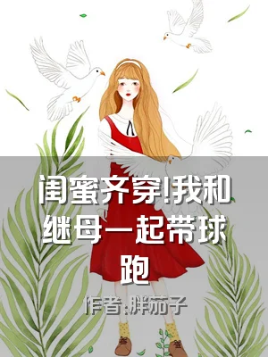 闺蜜齐穿！我和继母一起带球跑