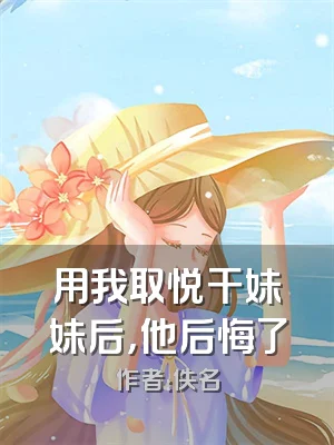 用我取悦干妹妹后，他后悔了