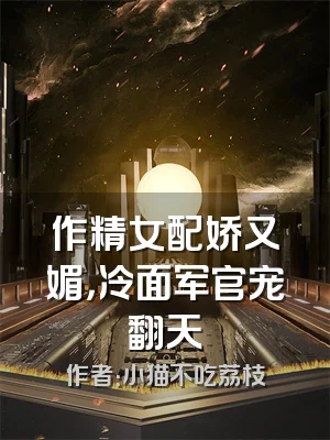 作精女配娇又媚，冷面军官宠翻天