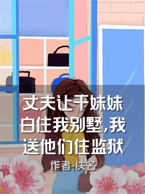 丈夫让干妹妹白住我别墅，我送他们住监狱