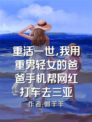 重活一世，我用重男轻女的爸爸手机帮网红打车去三亚