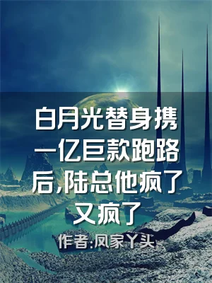 白月光替身携一亿巨款跑路后，陆总他疯了又疯了