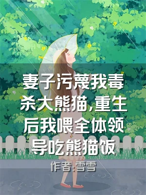 妻子污蔑我毒杀大熊猫，重生后我喂全体领导吃熊猫饭