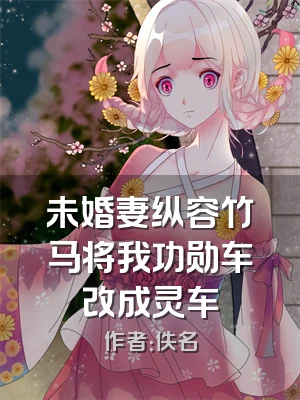 未婚妻纵容竹马将我功勋车改成灵车