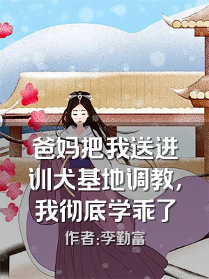 爸妈把我送进训犬基地调教，我彻底学乖了