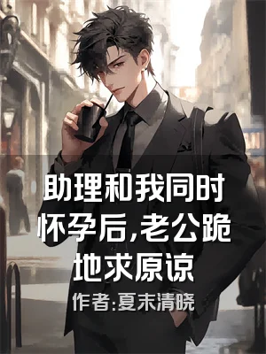 助理和我同时怀孕后，老公跪地求原谅