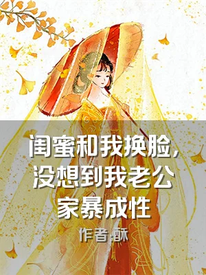 闺蜜和我换脸，没想到我老公家暴成性