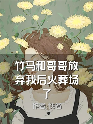 竹马和哥哥放弃我后火葬场了