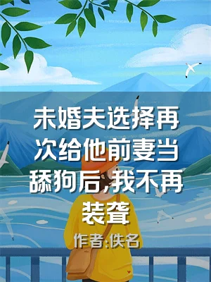 未婚夫选择再次给他前妻当舔狗后，我不再装聋