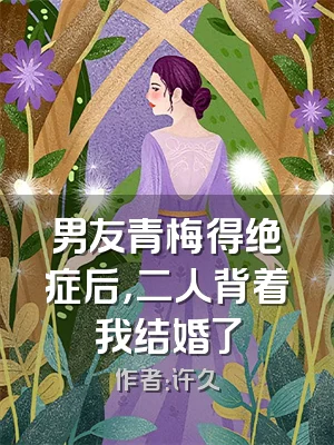 男友青梅得绝症后，二人背着我结婚了