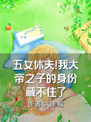 五女休夫！我大帝之子的身份藏不住了