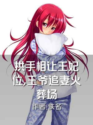 拱手相让王妃位，王爷追妻火葬场