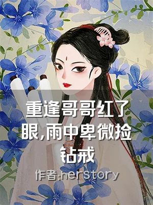 重逢哥哥红了眼，雨中卑微捡钻戒