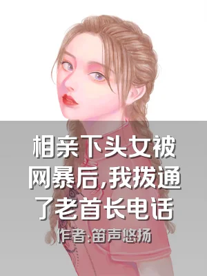 相亲下头女被网暴后，我拨通了老首长电话