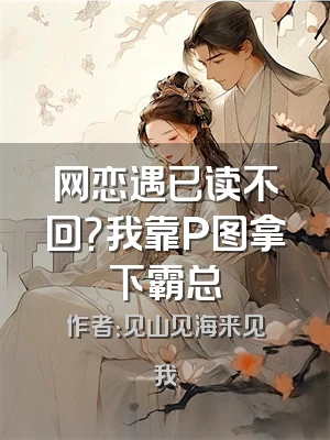 网恋遇已读不回？我靠P图拿下霸总