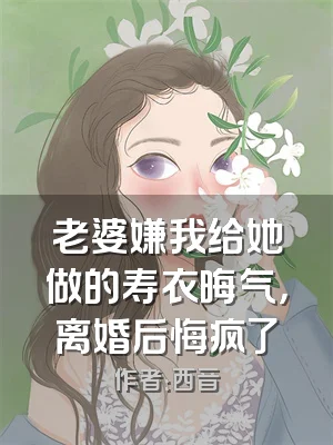老婆嫌我给她做的寿衣晦气，离婚后悔疯了
