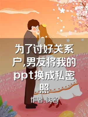 为了讨好关系户，男友将我的ppt换成私密照