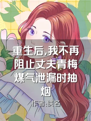 重生后，我不再阻止丈夫青梅煤气泄漏时抽烟