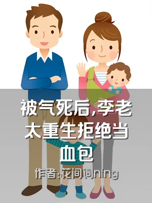 被气死后，李老太重生拒绝当血包
