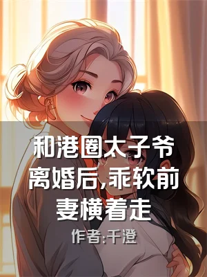 和港圈太子爷离婚后，乖软前妻横着走