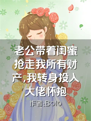 老公带着闺蜜抢走我所有财产，我转身投入大佬怀抱