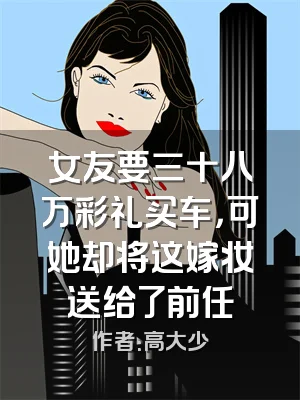 女友要三十八万彩礼买车，可她却将这嫁妆送给了前任