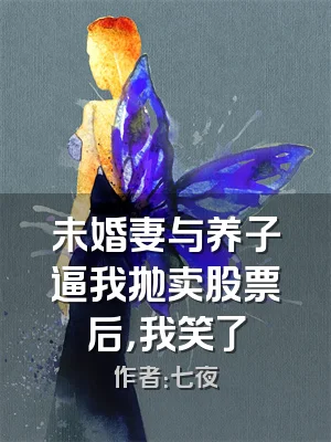 未婚妻与养子逼我抛卖股票后，我笑了