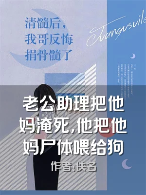 老公助理把他妈淹死，他把他妈尸体喂给狗