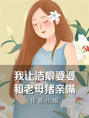 我让洁癖婆婆和老母猪亲嘴