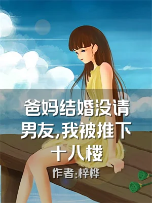 爸妈结婚没请男友，我被推下十八楼