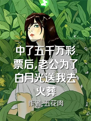 中了五千万彩票后，老公为了白月光送我去火葬