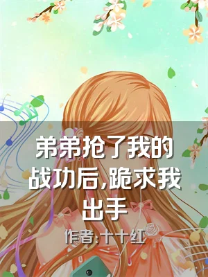 弟弟抢了我的战功后，跪求我出手