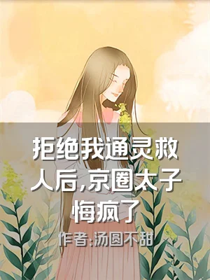 拒绝我通灵救人后，京圈太子悔疯了