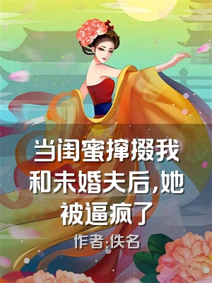 当闺蜜撺掇我和未婚夫后，她被逼疯了