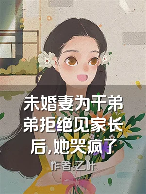 未婚妻为干弟弟拒绝见家长后，她哭疯了