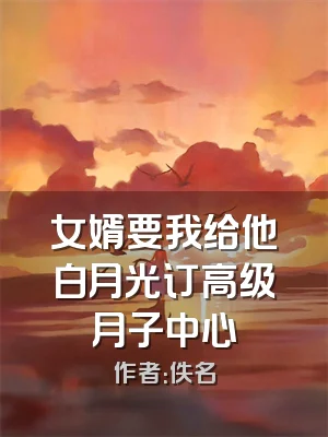 女婿要我给他白月光订高级月子中心