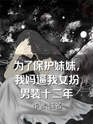 为了保护妹妹，我妈逼我女扮男装十二年