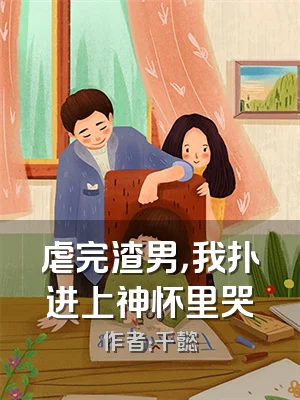 虐完渣男，我扑进上神怀里哭