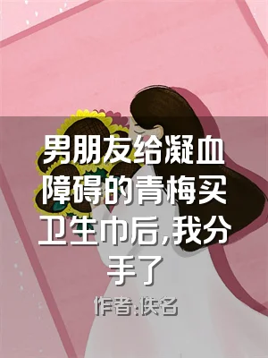男朋友给凝血障碍的青梅买卫生巾后，我分手了