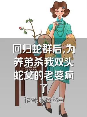 回归蛇群后，为养弟杀我双头蛇父的老婆疯了