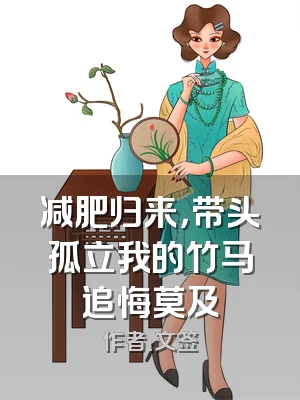 减肥归来，带头孤立我的竹马追悔莫及