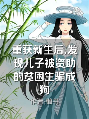 重获新生后，发现儿子被资助的贫困生骗成狗