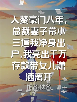 入赘豪门八年，总裁妻子带小三逼我净身出户，我亮出千万存款带女儿潇洒离开