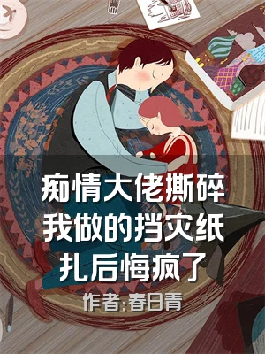 痴情大佬撕碎我做的挡灾纸扎后悔疯了