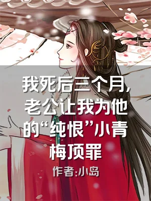 我死后三个月，老公让我为他的“纯恨”小青梅顶罪
