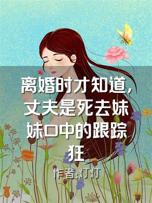离婚时才知道，丈夫是死去妹妹口中的跟踪狂