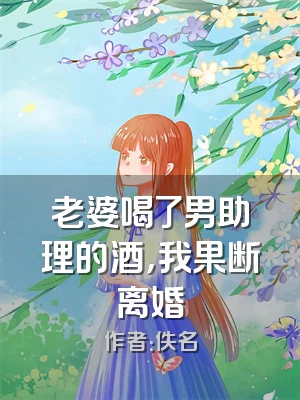 老婆喝了男助理的酒，我果断离婚